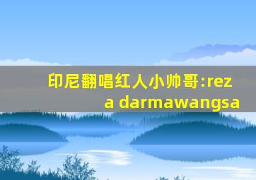 印尼翻唱红人小帅哥:reza darmawangsa